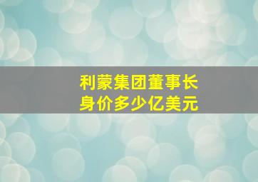 利蒙集团董事长身价多少亿美元