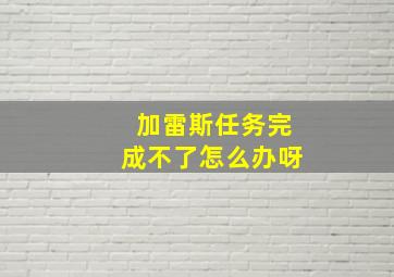 加雷斯任务完成不了怎么办呀