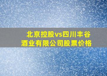 北京控股vs四川丰谷酒业有限公司股票价格