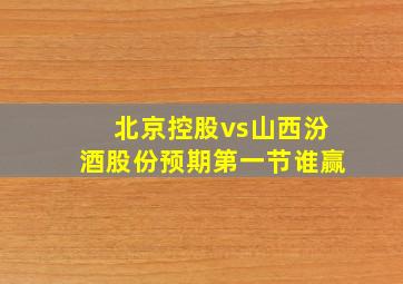 北京控股vs山西汾酒股份预期第一节谁赢