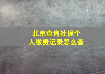 北京查询社保个人缴费记录怎么查