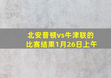 北安普顿vs牛津联的比赛结果1月26日上午