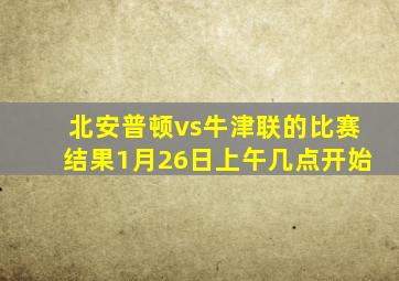 北安普顿vs牛津联的比赛结果1月26日上午几点开始