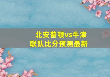 北安普顿vs牛津联队比分预测最新