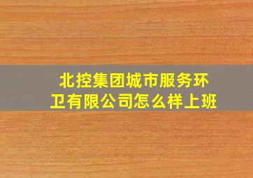 北控集团城市服务环卫有限公司怎么样上班