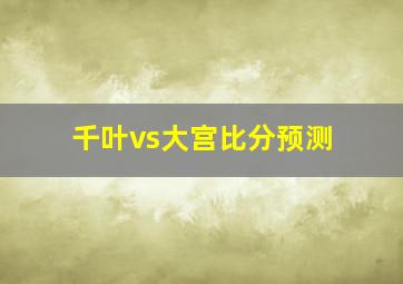 千叶vs大宫比分预测