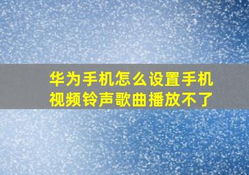 华为手机怎么设置手机视频铃声歌曲播放不了