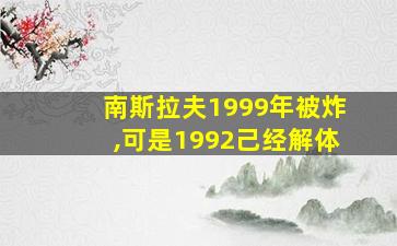 南斯拉夫1999年被炸,可是1992己经解体