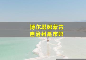 博尔塔娜蒙古自治州是市吗