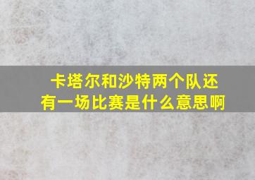 卡塔尔和沙特两个队还有一场比赛是什么意思啊