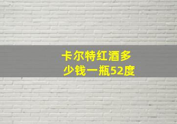 卡尔特红酒多少钱一瓶52度