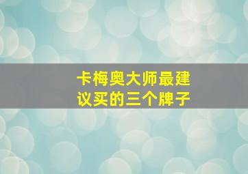 卡梅奥大师最建议买的三个牌子