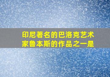 印尼著名的巴洛克艺术家鲁本斯的作品之一是