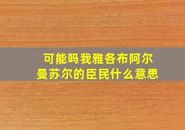 可能吗我雅各布阿尔曼苏尔的臣民什么意思