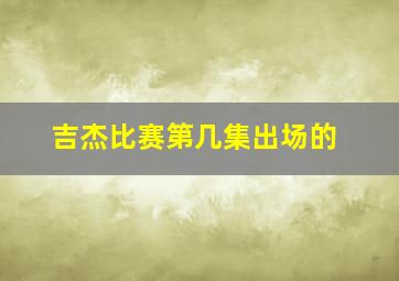 吉杰比赛第几集出场的