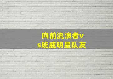 向前流浪者vs班威明星队友