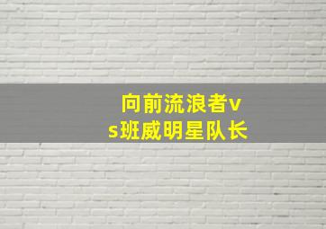 向前流浪者vs班威明星队长