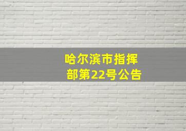 哈尔滨市指挥部第22号公告