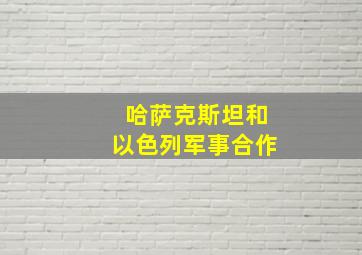 哈萨克斯坦和以色列军事合作