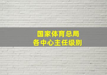 国家体育总局各中心主任级别