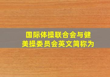 国际体操联合会与健美操委员会英文简称为