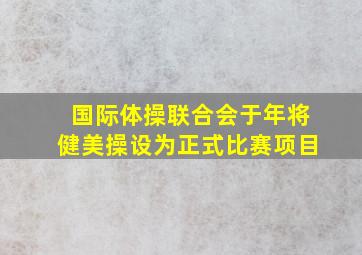 国际体操联合会于年将健美操设为正式比赛项目