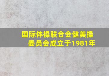 国际体操联合会健美操委员会成立于1981年