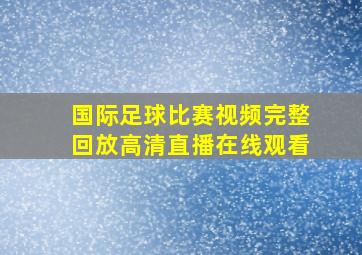 国际足球比赛视频完整回放高清直播在线观看