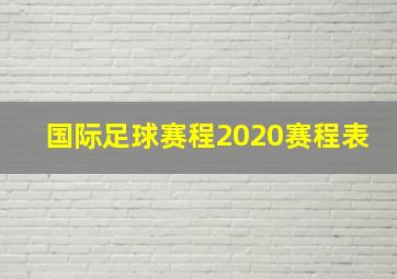 国际足球赛程2020赛程表