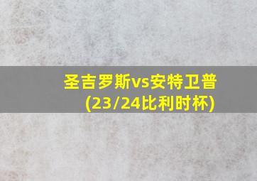 圣吉罗斯vs安特卫普(23/24比利时杯)