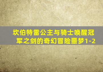 坎伯特雷公主与骑士唤醒冠军之剑的奇幻冒险噩梦1-2