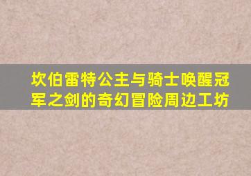 坎伯雷特公主与骑士唤醒冠军之剑的奇幻冒险周边工坊