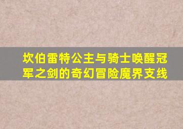 坎伯雷特公主与骑士唤醒冠军之剑的奇幻冒险魔界支线