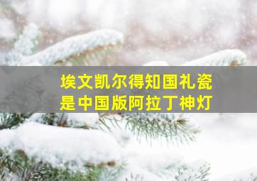 埃文凯尔得知国礼瓷是中国版阿拉丁神灯