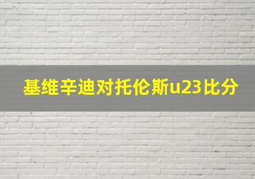 基维辛迪对托伦斯u23比分