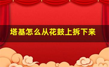 塔基怎么从花鼓上拆下来