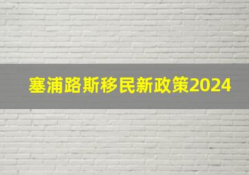 塞浦路斯移民新政策2024