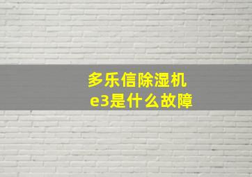 多乐信除湿机e3是什么故障