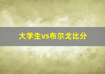 大学生vs布尔戈比分