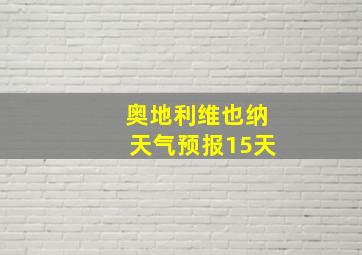 奥地利维也纳天气预报15天