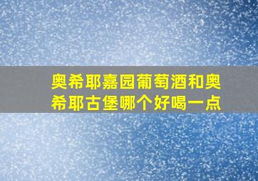 奥希耶嘉园葡萄酒和奥希耶古堡哪个好喝一点