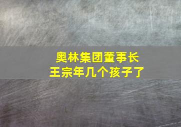 奥林集团董事长王宗年几个孩子了