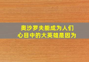 奥沙罗夫能成为人们心目中的大英雄是因为