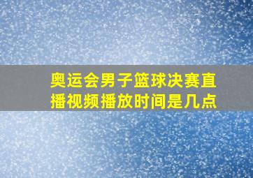 奥运会男子篮球决赛直播视频播放时间是几点