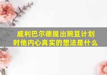 威利巴尔德提出豌豆计划时他内心真实的想法是什么