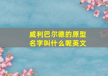 威利巴尔德的原型名字叫什么呢英文