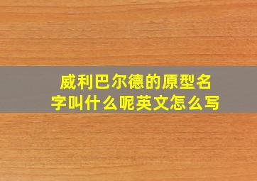 威利巴尔德的原型名字叫什么呢英文怎么写