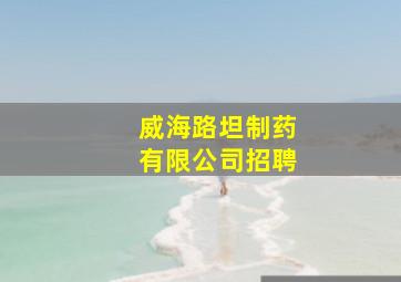 威海路坦制药有限公司招聘