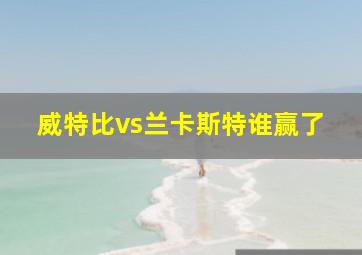 威特比vs兰卡斯特谁赢了