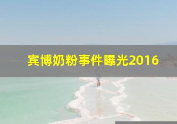 宾博奶粉事件曝光2016